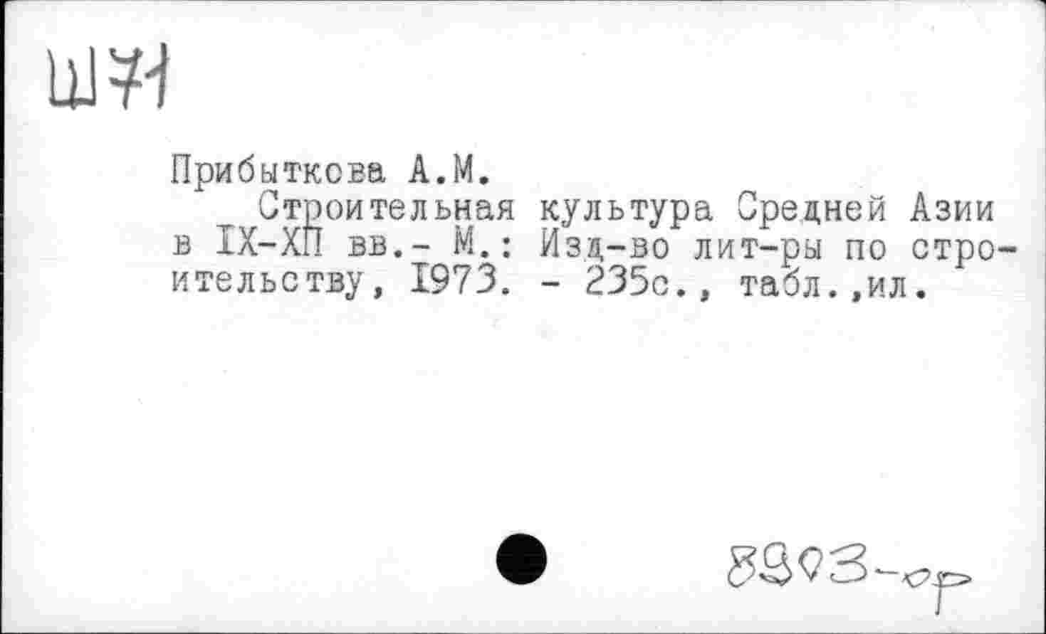 ﻿
Прибуткова А.М.
Строительная культура Средней Азии в IX—ХП вв,- М. : Изд-во лит-ры по строительству, 1973. - 235с., табл.,ил.